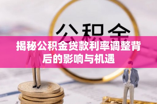 门源揭秘公积金贷款利率调整背后的影响与机遇
