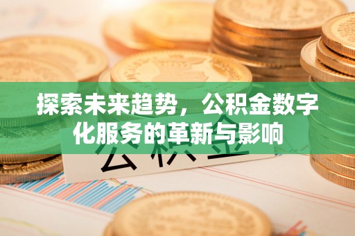 门源探索未来趋势，公积金数字化服务的革新与影响