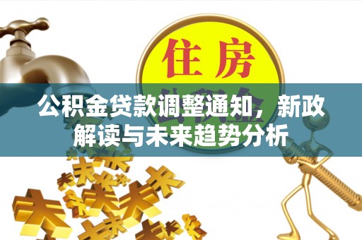 门源公积金贷款调整通知，新政解读与未来趋势分析