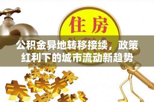 门源公积金异地转移接续，政策红利下的城市流动新趋势