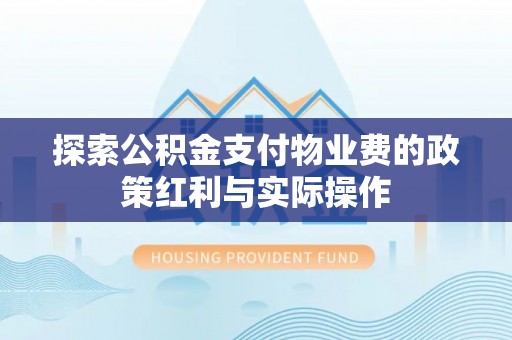 门源探索公积金支付物业费的政策红利与实际操作