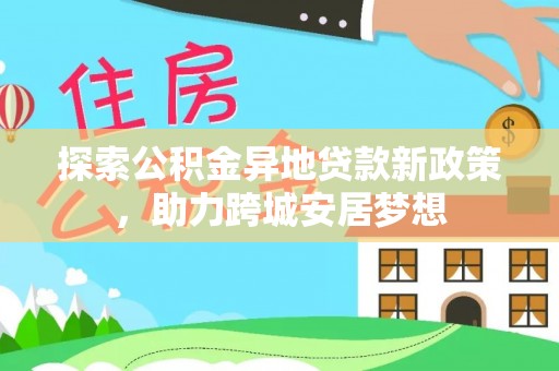 门源探索公积金异地贷款新政策，助力跨城安居梦想