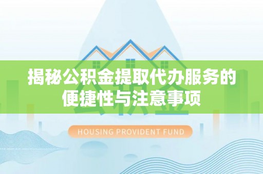 门源揭秘公积金提取代办服务的便捷性与注意事项