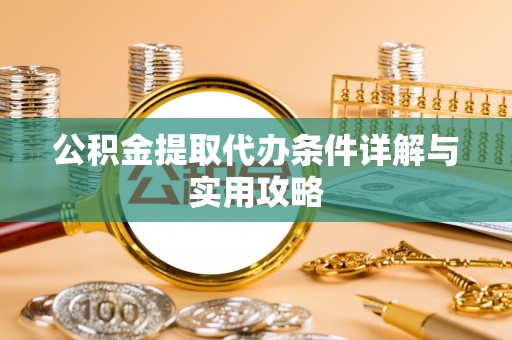 门源公积金提取代办条件详解与实用攻略