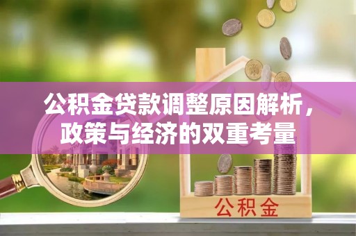 门源公积金贷款调整原因解析，政策与经济的双重考量