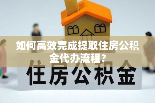 门源如何高效完成提取住房公积金代办流程？