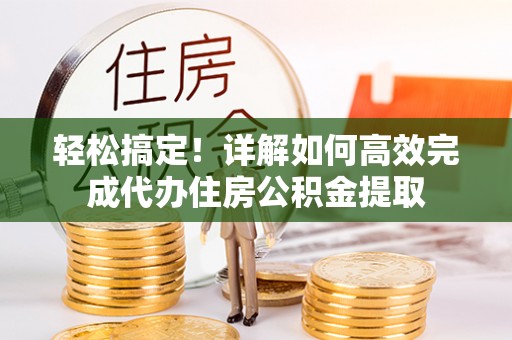 门源轻松搞定！详解如何高效完成代办住房公积金提取