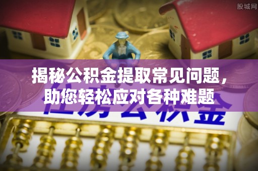 门源揭秘公积金提取常见问题，助您轻松应对各种难题