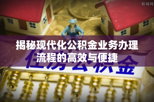 门源揭秘现代化公积金业务办理流程的高效与便捷