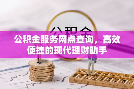 门源公积金服务网点查询，高效便捷的现代理财助手