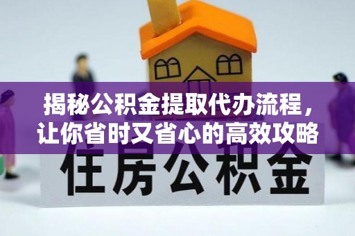 门源揭秘公积金提取代办流程，让你省时又省心的高效攻略