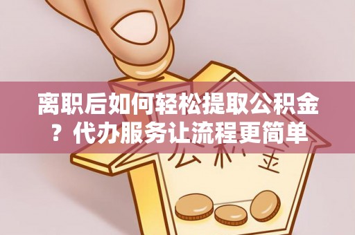 门源离职后如何轻松提取公积金？代办服务让流程更简单