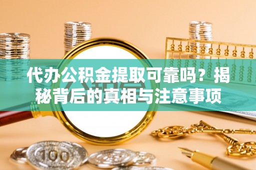门源代办公积金提取可靠吗？揭秘背后的真相与注意事项