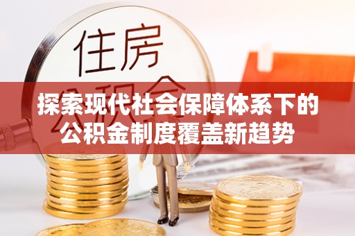 门源探索现代社会保障体系下的公积金制度覆盖新趋势