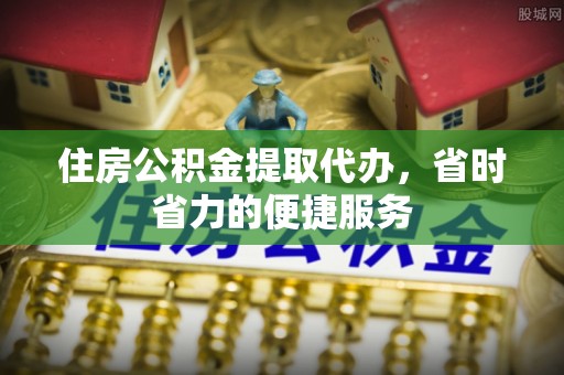 门源住房公积金提取代办，省时省力的便捷服务