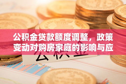 门源公积金贷款额度调整，政策变动对购房家庭的影响与应对策略