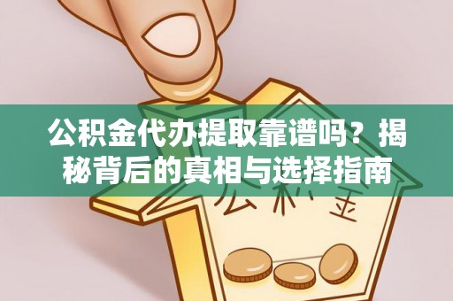 门源公积金代办提取靠谱吗？揭秘背后的真相与选择指南