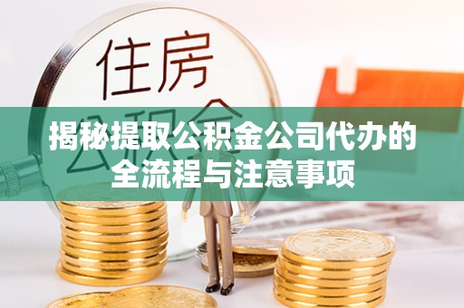 门源揭秘提取公积金公司代办的全流程与注意事项