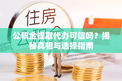 门源公积金提取代办可信吗？揭秘真相与选择指南