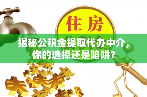 门源揭秘公积金提取代办中介，你的选择还是陷阱？