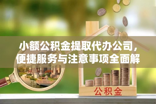 门源小额公积金提取代办公司，便捷服务与注意事项全面解析