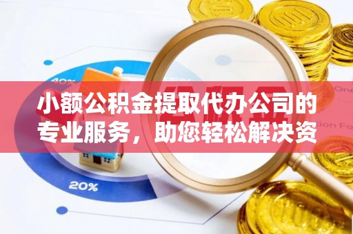 门源小额公积金提取代办公司的专业服务，助您轻松解决资金难题