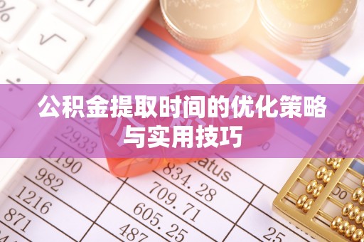 门源公积金提取时间的优化策略与实用技巧