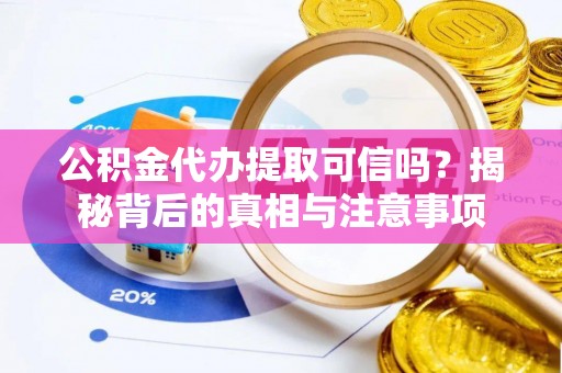 门源公积金代办提取可信吗？揭秘背后的真相与注意事项