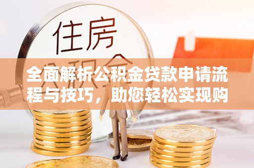 门源全面解析公积金贷款申请流程与技巧，助您轻松实现购房梦想