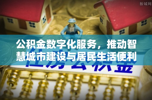 门源公积金数字化服务，推动智慧城市建设与居民生活便利化