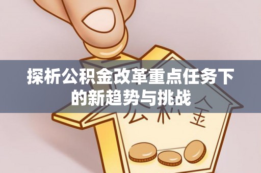门源探析公积金改革重点任务下的新趋势与挑战