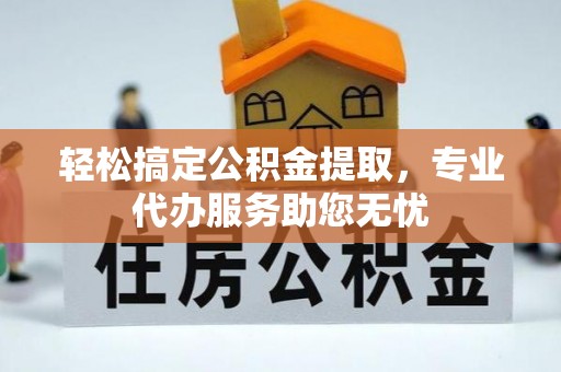 门源轻松搞定公积金提取，专业代办服务助您无忧