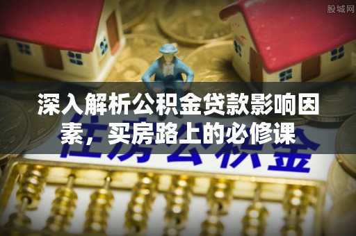 门源深入解析公积金贷款影响因素，买房路上的必修课