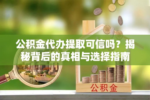 门源公积金代办提取可信吗？揭秘背后的真相与选择指南