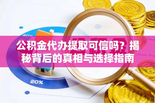 门源公积金代办提取可信吗？揭秘背后的真相与选择指南