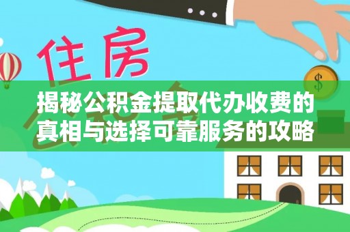 门源揭秘公积金提取代办收费的真相与选择可靠服务的攻略