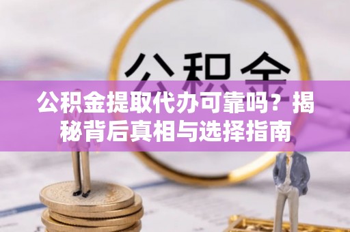 门源公积金提取代办可靠吗？揭秘背后真相与选择指南