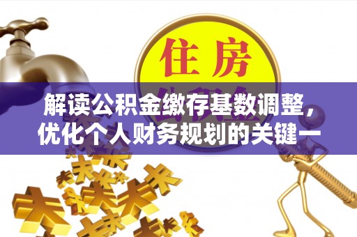 门源解读公积金缴存基数调整，优化个人财务规划的关键一步