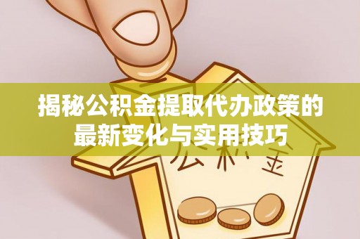 门源揭秘公积金提取代办政策的最新变化与实用技巧