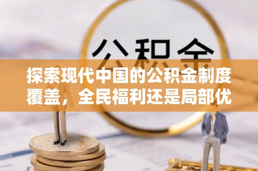 门源探索现代中国的公积金制度覆盖，全民福利还是局部优势？