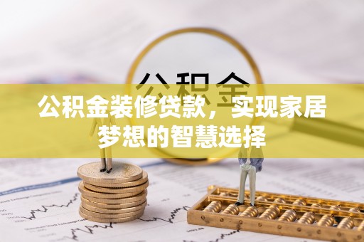 门源公积金装修贷款，实现家居梦想的智慧选择