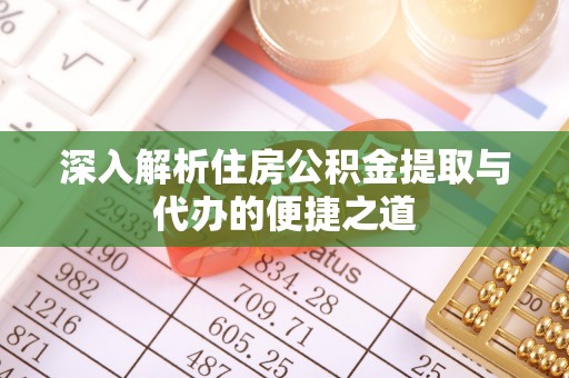 门源深入解析住房公积金提取与代办的便捷之道