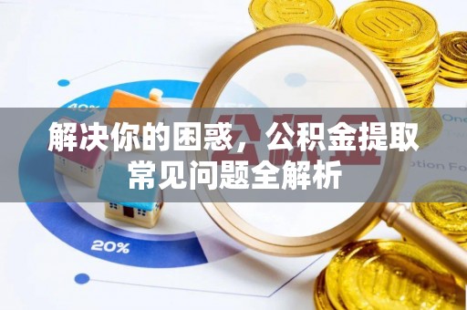 门源解决你的困惑，公积金提取常见问题全解析