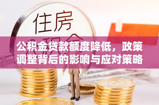 门源公积金贷款额度降低，政策调整背后的影响与应对策略