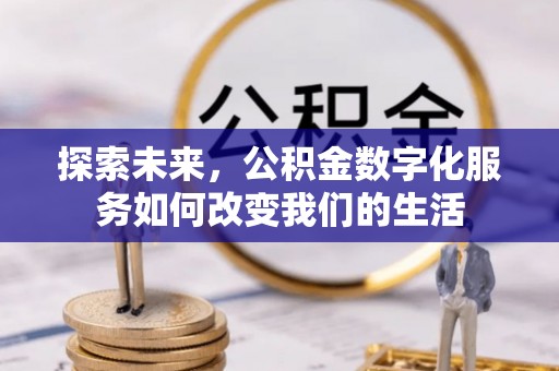 门源探索未来，公积金数字化服务如何改变我们的生活