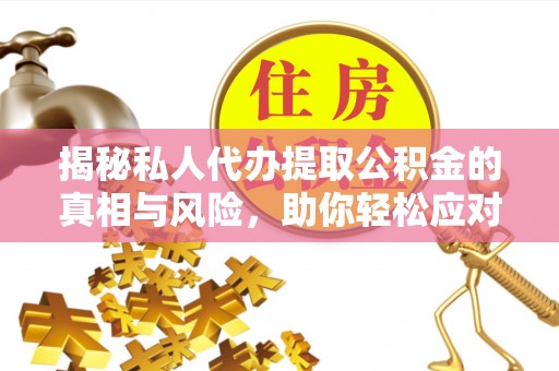 门源揭秘私人代办提取公积金的真相与风险，助你轻松应对资金难题