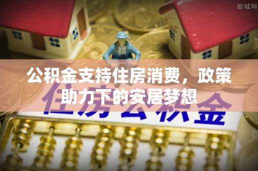 门源公积金支持住房消费，政策助力下的安居梦想