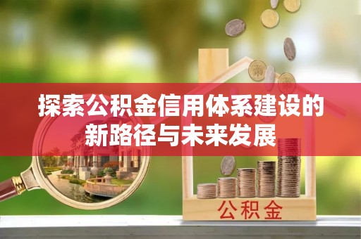 门源探索公积金信用体系建设的新路径与未来发展