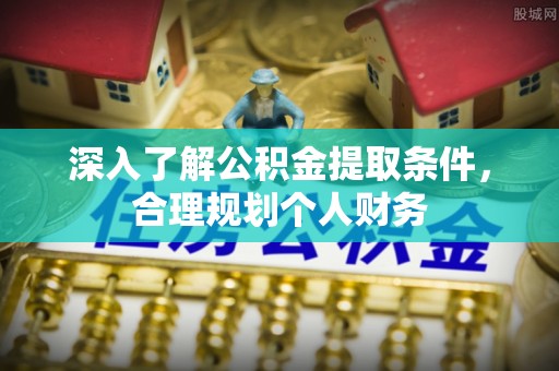 门源深入了解公积金提取条件，合理规划个人财务
