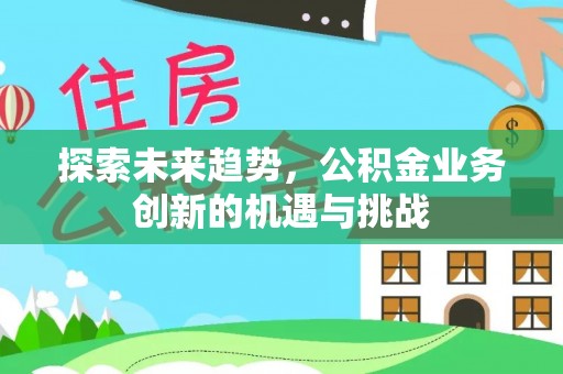 门源探索未来趋势，公积金业务创新的机遇与挑战